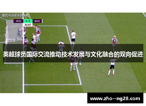 英超球员国际交流推动技术发展与文化融合的双向促进