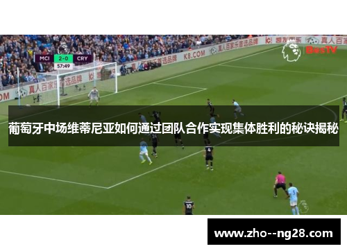 葡萄牙中场维蒂尼亚如何通过团队合作实现集体胜利的秘诀揭秘