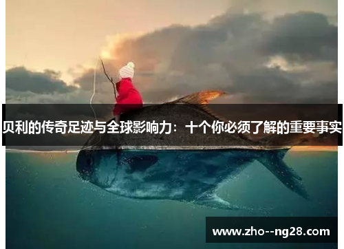 贝利的传奇足迹与全球影响力：十个你必须了解的重要事实