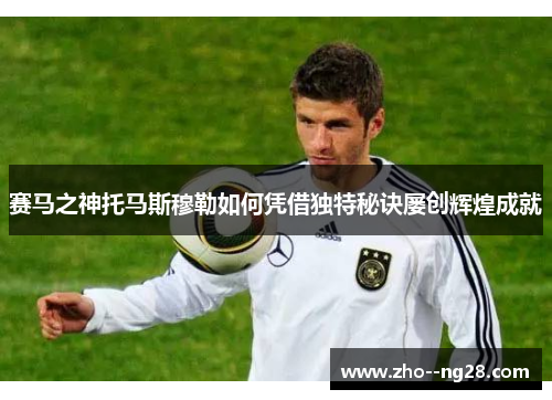 赛马之神托马斯穆勒如何凭借独特秘诀屡创辉煌成就