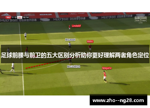 足球前腰与前卫的五大区别分析助你更好理解两者角色定位