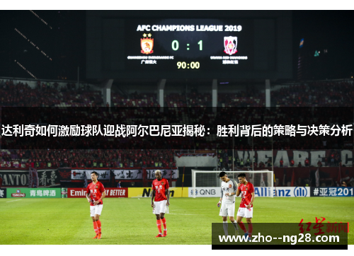 达利奇如何激励球队迎战阿尔巴尼亚揭秘：胜利背后的策略与决策分析