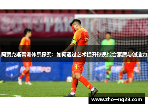 阿贾克斯青训体系探索：如何通过艺术提升球员综合素质与创造力