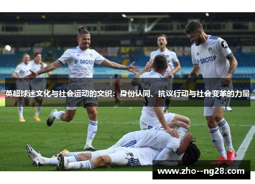 英超球迷文化与社会运动的交织：身份认同、抗议行动与社会变革的力量