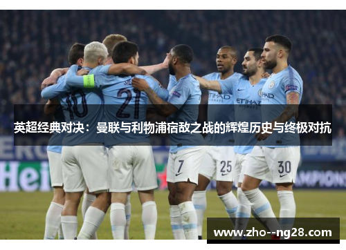 英超经典对决：曼联与利物浦宿敌之战的辉煌历史与终极对抗