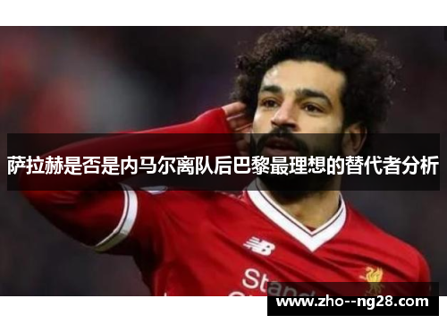 萨拉赫是否是内马尔离队后巴黎最理想的替代者分析